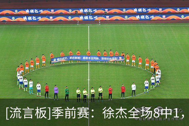 [流言板]季前赛：徐杰全场8中1，三分7中1得到3分1篮板6助攻1抢断